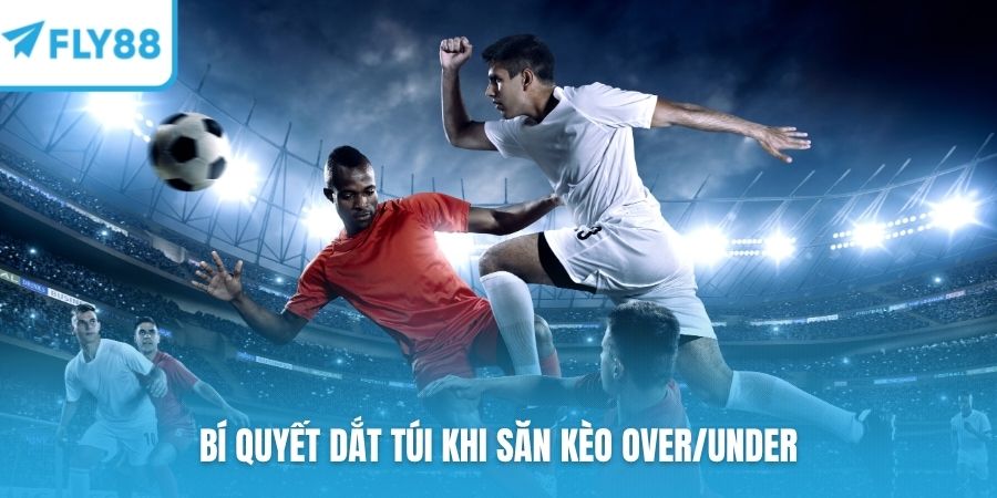 Bí quyết dắt túi khi săn kèo over/under