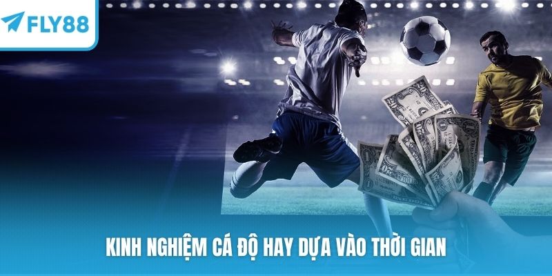 Kinh nghiệm cá độ hay dựa vào thời gian